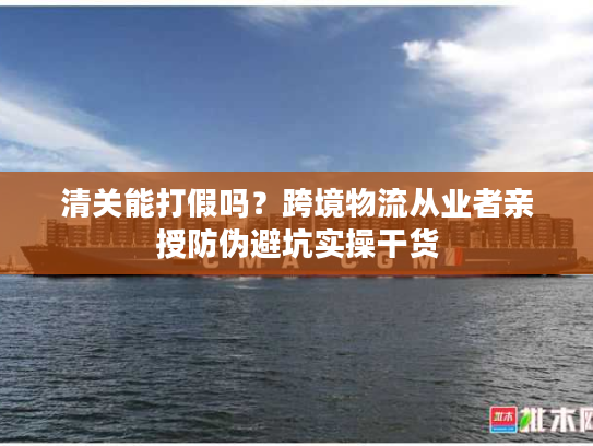 清关能打假吗？跨境物流从业者亲授防伪避坑实操干货