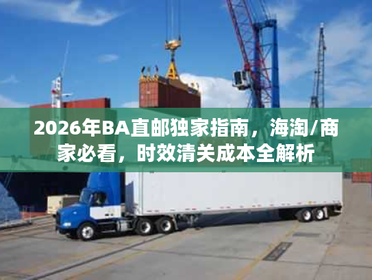 2026年BA直邮独家指南，海淘/商家必看，时效清关成本全解析