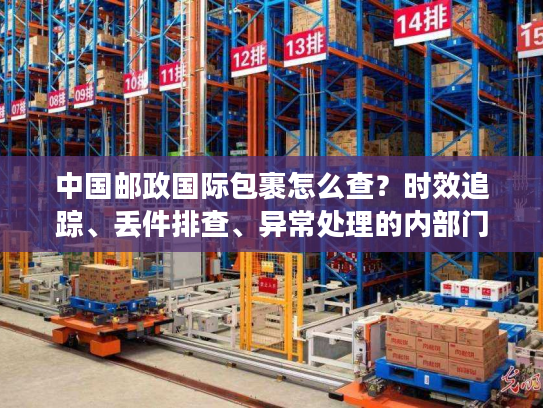 中国邮政国际包裹怎么查？时效追踪、丢件排查、异常处理的内部门道全揭秘