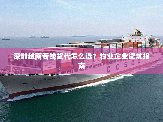 深圳越南专线货代怎么选?物业企业避坑指南 深圳越南专线货代怎么选?物业企业避坑指南