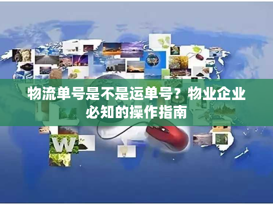 物流单号是不是运单号？物业企业必知的操作指南