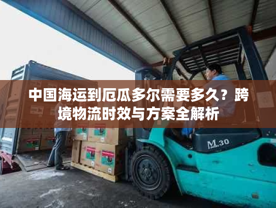 中国海运到厄瓜多尔需要多久?跨境物流时效与方案全解析 中国海运到厄瓜多尔需要多久?跨境物流时效与方案全解析