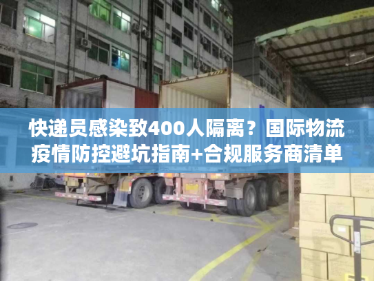 快递员感染致400人隔离？国际物流疫情防控避坑指南+合规服务商清单