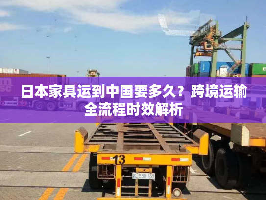 日本家具运到中国要多久？跨境运输全流程时效解析