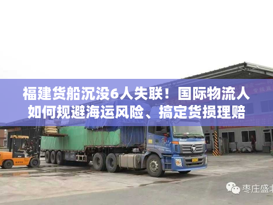 福建货船沉没6人失联！国际物流人如何规避海运风险、搞定货损理赔？