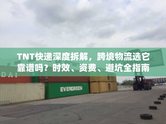 TNT快递深度拆解，跨境物流选它靠谱吗？时效、资费、避坑全指南2026