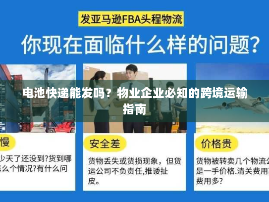 电池快递能发吗？物业企业必知的跨境运输指南