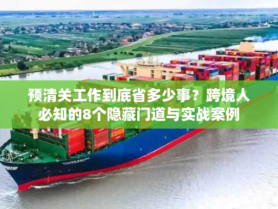 预清关工作到底省多少事？跨境人必知的8个隐藏门道与实战案例