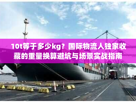 10t等于多少kg？国际物流人独家收藏的重量换算避坑与场景实战指南