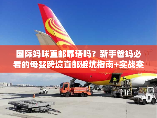 国际妈咪直邮靠谱吗？新手爸妈必看的母婴跨境直邮避坑指南+实战案例