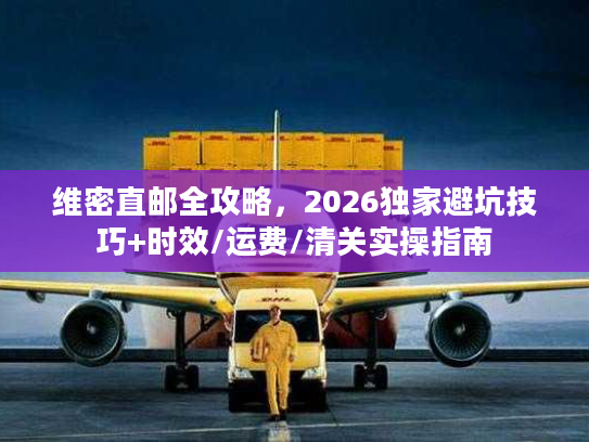 维密直邮全攻略，2026独家避坑技巧+时效/运费/清关实操指南