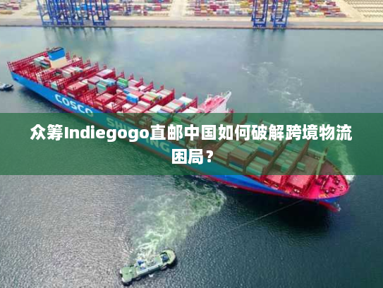 众筹Indiegogo直邮中国如何破解跨境物流困局? 众筹Indiegogo直邮中国如何破解跨境物流困局?