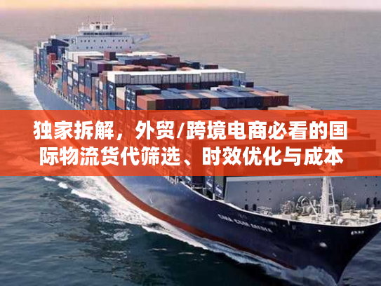 独家拆解，外贸/跨境电商必看的国际物流货代筛选、时效优化与成本管控全攻略