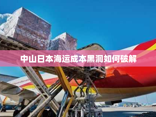 中山日本海运成本黑洞如何破解