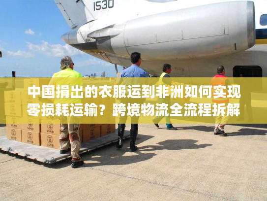 中国捐出的衣服运到非洲如何实现零损耗运输？跨境物流全流程拆解