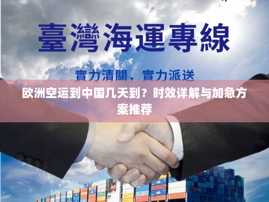 欧洲空运到中国几天到？时效详解与加急方案推荐