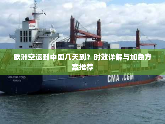 欧洲空运到中国几天到？时效详解与加急方案推荐