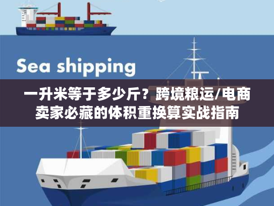 一升米等于多少斤？跨境粮运/电商卖家必藏的体积重换算实战指南