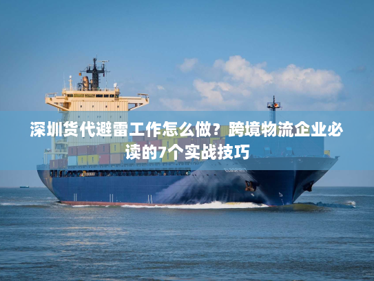 深圳货代避雷工作怎么做？跨境物流企业必读的7个实战技巧