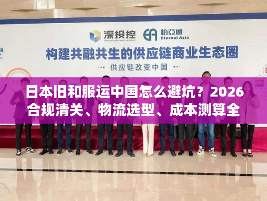 日本旧和服运中国怎么避坑？2026合规清关、物流选型、成本测算全指南