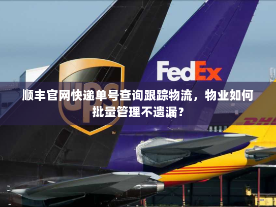 顺丰官网快递单号查询跟踪物流，物业如何批量管理不遗漏？