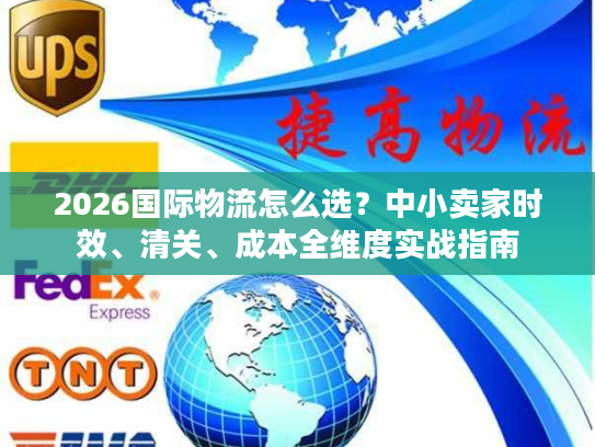2026国际物流怎么选？中小卖家时效、清关、成本全维度实战指南