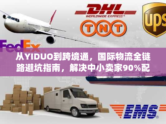 从YIDUO到跨境通，国际物流全链路避坑指南，解决中小卖家90%配送难题