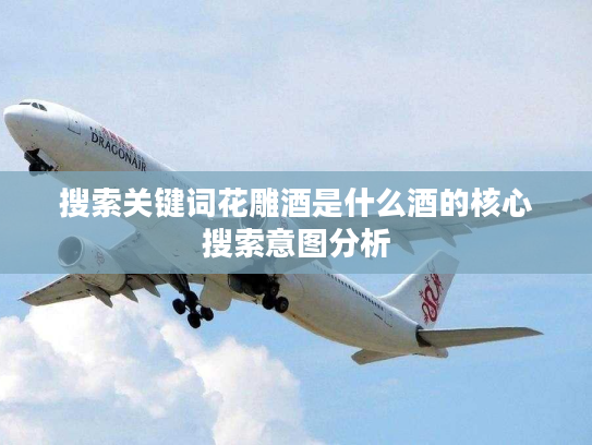 搜索关键词花雕酒是什么酒的核心搜索意图分析