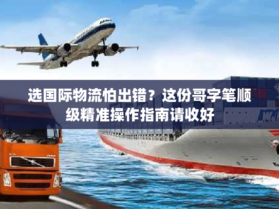 选国际物流怕出错？这份哥字笔顺级精准操作指南请收好