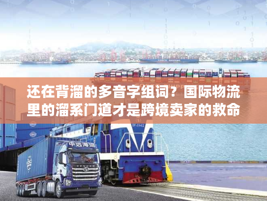 还在背溜的多音字组词？国际物流里的溜系门道才是跨境卖家的救命稻草