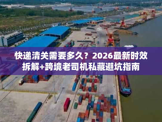 快递清关需要多久？2026最新时效拆解+跨境老司机私藏避坑指南