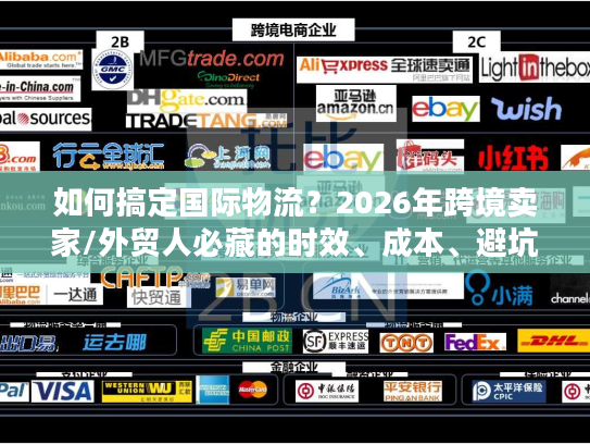 如何搞定国际物流？2026年跨境卖家/外贸人必藏的时效、成本、避坑全指南