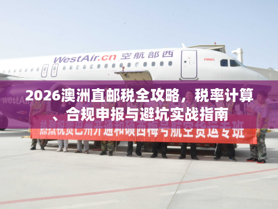 2026澳洲直邮税全攻略，税率计算、合规申报与避坑实战指南