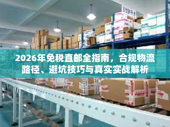 2026年免税直邮全指南，合规物流路径、避坑技巧与真实实战解析