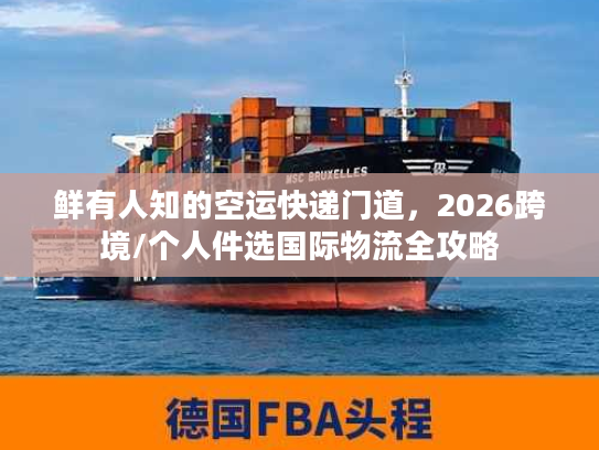 鲜有人知的空运快递门道,2026跨境/个人件选国际物流全攻略 鲜有人知的空运快递门道,2026跨境/个人件选国际物流全攻略