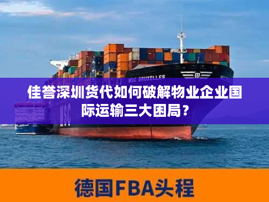 佳誉深圳货代如何破解物业企业国际运输三大困局？