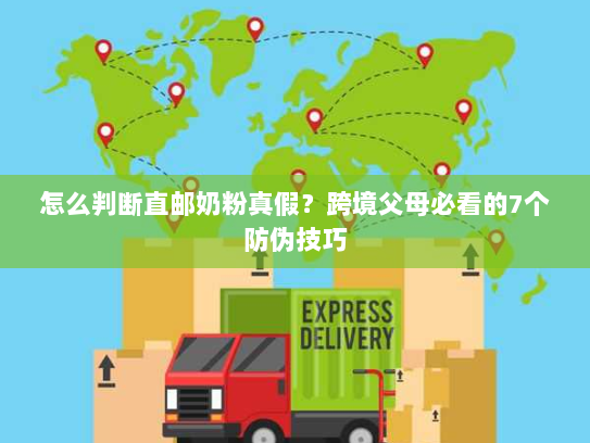 怎么判断直邮奶粉真假?跨境父母必看的7个防伪技巧 怎么判断直邮奶粉真假?跨境父母必看的7个防伪技巧