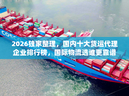 2026独家整理，国内十大货运代理企业排行榜，国际物流选谁更靠谱？