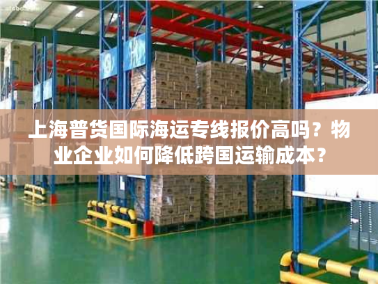 上海普货国际海运专线报价高吗？物业企业如何降低跨国运输成本？