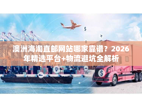 澳洲海淘直邮网站哪家靠谱？2026年精选平台+物流避坑全解析