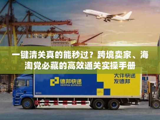 一键清关真的能秒过？跨境卖家、海淘党必藏的高效通关实操手册