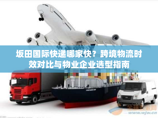 坂田国际快递哪家快？跨境物流时效对比与物业企业选型指南