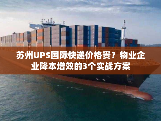 苏州UPS国际快递价格贵？物业企业降本增效的3个实战方案