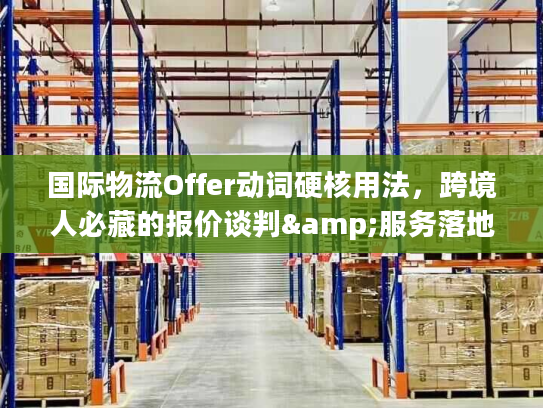 国际物流Offer动词硬核用法，跨境人必藏的报价谈判&服务落地指南