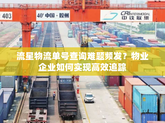 流星物流单号查询难题频发？物业企业如何实现高效追踪