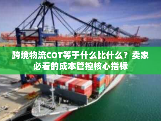跨境物流COT等于什么比什么？卖家必看的成本管控核心指标