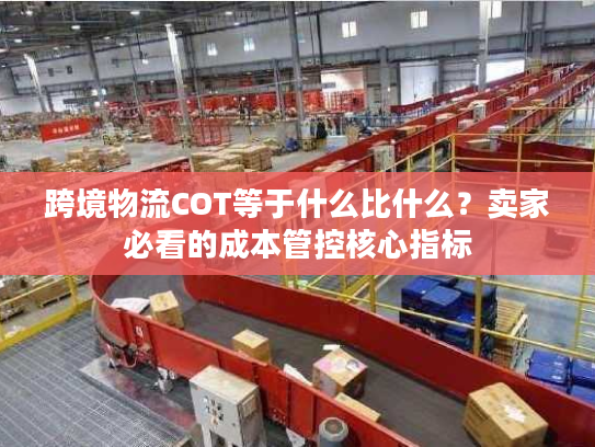 跨境物流COT等于什么比什么？卖家必看的成本管控核心指标