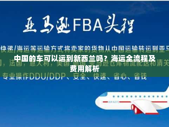 中国的车可以运到新西兰吗?海运全流程及费用解析 中国的车可以运到新西兰吗?海运全流程及费用解析