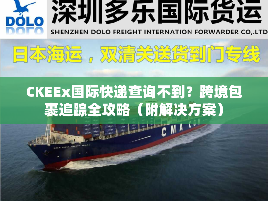 CKEEx国际快递查询不到？跨境包裹追踪全攻略（附解决方案）