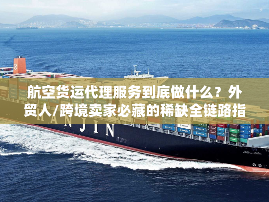 航空货运代理服务到底做什么？外贸人/跨境卖家必藏的稀缺全链路指南